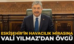 Eskişehir’in Havacılık Mirasına Vali Yılmaz’dan Övgü!