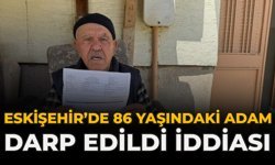 Eskişehir’de 86 Yaşındaki Adam Darp Edildi İddiası