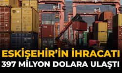 Eskişehir’in İhracatı 397 Milyon Dolara Ulaştı