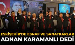 Eskişehir’de Esnaf ve Sanatkarlar Adnan Karamanlı Dedi