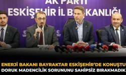 Enerji Bakanı Bayraktar Eskişehir’de Konuştu: Doruk Madencilik Sorununu Sahipsiz Bırakmadık