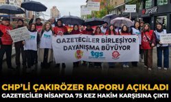 CHP’li Çakırözer Raporu Açıkladı: Gazeteciler Nisan’da 75 Kez Hakim Karşısına Çıktı