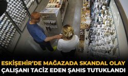 Eskişehir’de Mağazada Skandal Olay: Çalışanı Taciz Eden Şahıs Tutuklandı