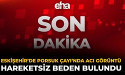 Eskişehir’de Porsuk Çayı’nda Acı Görüntü: Hareketsiz Beden Bulundu