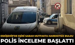 Eskişehir’de Eşini Sabah Mutfakta Hareketsiz Buldu: Polis İnceleme Başlattı