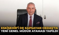 Eskişehir’i de Kapsayan OEDAŞ’ta Yeni Genel Müdür Ataması Yapıldı