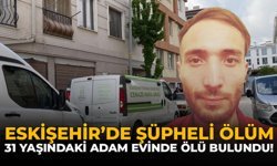 Eskişehir’de Şüpheli Ölüm: 31 Yaşındaki Adam Evinde Ölü Bulundu
