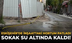 Eskişehir'de İnşaattaki Hortum Patladı: Sokak Su Altında Kaldı