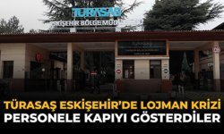 TÜRASAŞ Eskişehir’de Lojman Krizi! Personele Kapıyı Gösterdiler