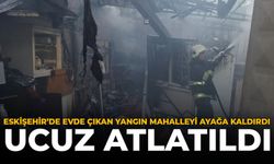 Eskişehir'de Evde Çıkan Yangın Mahalleyi Ayağa Kaldırdı: Ucuz Atlatıldı