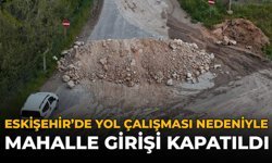 Eskişehir’de Yol Çalışması Nedeniyle Mahalle Girişi Kapatıldı!