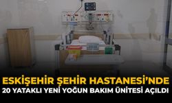 Eskişehir Şehir Hastanesi’nde 20 Yataklı Yeni Yoğun Bakım Ünitesi Açıldı