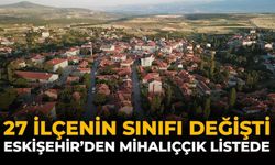 27 İlçenin Sınıfı Değişti: Eskişehir'den Mihalıççık Listede