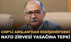 CHP’li Arslan’dan Eskişehir'deki NATO Zirvesi Yasağına Tepki