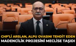 CHP'li Arslan, Alpu Ovasını Tehdit Eden Madencilik Projesini Meclise Taşıdı