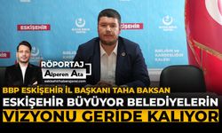 BBP Eskişehir İl Başkanı Taha Baksan: “Eskişehir Büyüyor, Belediyelerin Vizyonu Geride Kalıyor”