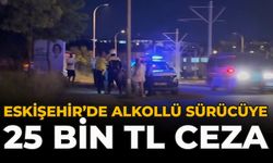 Eskişehir’de Alkollü Sürücüye 25 Bin TL Ceza