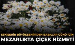 Eskişehir Büyükşehir’den Babalar Günü İçin Mezarlıkta Çiçek Hizmeti