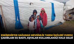 Eskişehir’de Sağanak Mevsimlik Tarım İşçileri Vurdu: Çadırları Su Bastı, Eşyalar Kullanılamaz Hale Geldi
