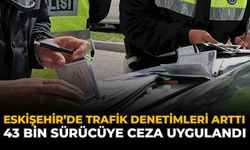 Eskişehir’de Trafik Denetimleri Arttı: 43 Bin Sürücüye Ceza Uygulandı