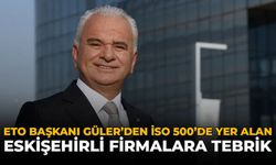 ETO Başkanı Güler’den İSO 500’de Yer Alan Eskişehirli Firmalara Tebrik