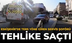 Eskişehir’de Ters Yöne Giren Servis Şoförü Tehlike Saçtı