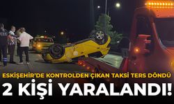 Eskişehir'de Kontrolden Çıkan Taksi Ters Döndü: 2 Kişi Yaralandı