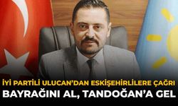 İYİ Partili Ulucan’dan Eskişehirlilere Çağrı: Bayrağını Al, Tandoğan'a Gel