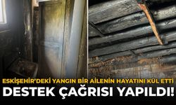 Eskişehir'deki Yangın Bir Ailenin Hayatını Kül Etti: Destek Çağrısı Yapıldı