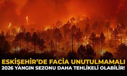 Eskişehir'deki Facia Unutulmamalı: 2026 Yangın Sezonu Daha Tehlikeli Olabilir