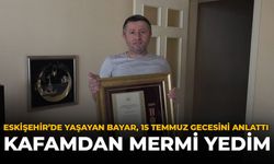 Eskişehir'de Yaşayan Bayar, 15 Temmuz Gecesini Anlattı: "Kafamdan Mermi Yedim"