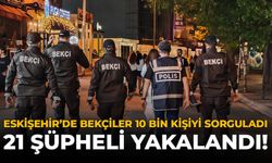 Eskişehir’de Bekçiler 10 Bin Kişiyi Sorguladı: 21 Şühpeli Yakalandı