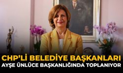 CHP’li Belediye Başkanları Ayşe Ünlüce Başkanlığında Toplanıyor