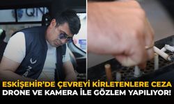 Eskişehir’de Çevreyi Kirletenlere Ceza: Drone ve Kamera İle Gözlem Yapılıyor!