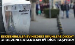 Eskişehirliler Evinizdeki Ürünlere Dikkat: 31 Dezenfektandan 8'i Risk Taşıyor