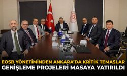 EOSB Yönetiminden Ankara’da Kritik Temaslar: Genişleme Projeleri Masaya Yatırıldı
