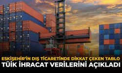 Eskişehir'in Dış Ticaretinde Dikkat Çeken Tablo: TÜİK İhracat Verilerini Açıkladı