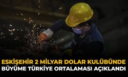 Eskişehir 2 Milyar Dolar Kulübünde: Büyüme Türkiye Ortalaması Açıklandı
