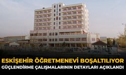 Eskişehir Öğretmenevi Boşaltılıyor: Güçlendirme Çalışmalarının Detayları Açıklandı