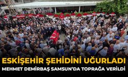 Eskişehir Şehidini Uğurladı: Mehmet Demirbaş Samsun'da Toprağa Verildi
