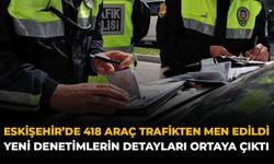 Eskişehir'de 418 Araç Trafikten Men Edildi: Yeni Denetimlerin Detayları Ortaya Çıktı