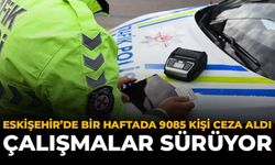Eskişehir’de Bir Haftada 9085 Kişi Ceza Aldı: Çalışmalar Sürüyor
