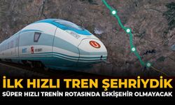 İlk Hızlı Tren Şehriydik: Süper Hızlı Trenin Rotasında Eskişehir Olmayacak