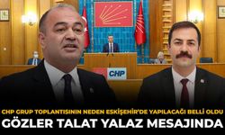 CHP Grup Toplantısının Neden Eskişehir’de Yapılacağı Belli Oldu: Gözler Talat Yalaz Mesajında
