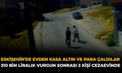 Eskişehir’de Evden Kasa Altın ve Para Çaldılar: 310 Bin Liralık Vurgun Sonrası 2 Kişi Cezaevinde