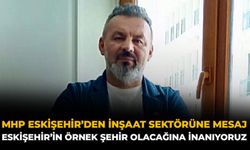 MHP Eskişehir’den İnşaat Sektörüne Mesaj: Eskişehir’in Örnek Şehir Olacağına İnanıyoruz
