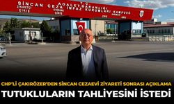 CHP’li Çakırözer’den Sincan Cezaevi Ziyareti Sonrası Açıklama: Tutukluların Tahliyesini İstedi