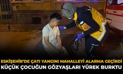 Eskişehir’de Çatı Yangını Mahalleyi Alarma Geçirdi: Küçük Çocuğun Gözyaşları Yürek Burktu
