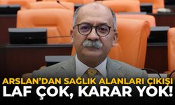 Arslan’dan Sağlık Alanları Çıkışı: Laf Çok, Karar Yok!