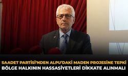 Saadet Partisi’nden Alpu’daki Maden Projesine Tepki: Bölge Halkının Hassasiyetleri Dikkate Alınmalı